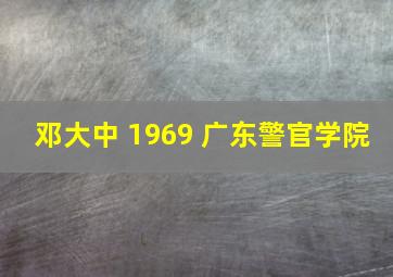 邓大中 1969 广东警官学院